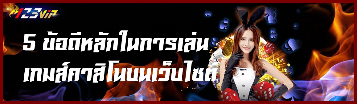 5 ข้อดีหลักในการเล่นเกมส์คาสิโนบนเว็บไซต์